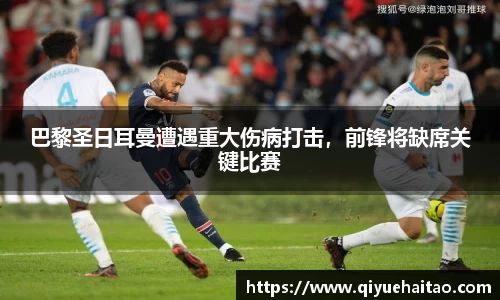 巴黎圣日耳曼遭遇重大伤病打击，前锋将缺席关键比赛