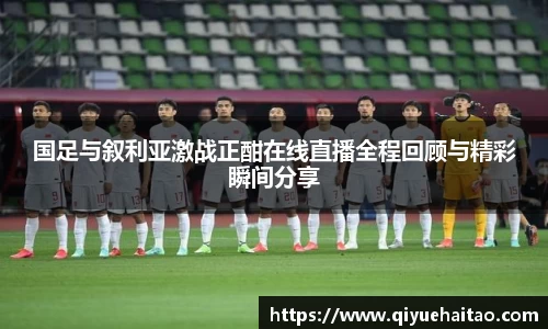 国足与叙利亚激战正酣在线直播全程回顾与精彩瞬间分享