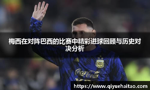 梅西在对阵巴西的比赛中精彩进球回顾与历史对决分析